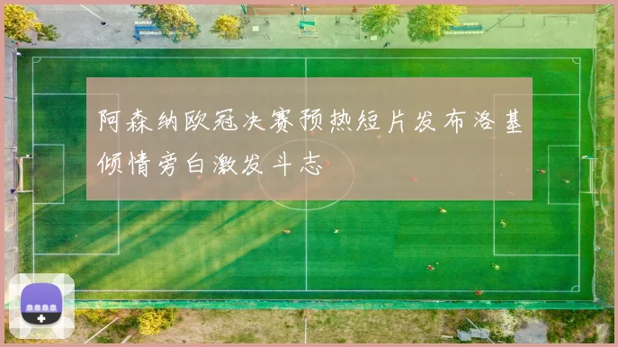 阿森纳欧冠决赛预热短片发布洛基倾情旁白激发斗志