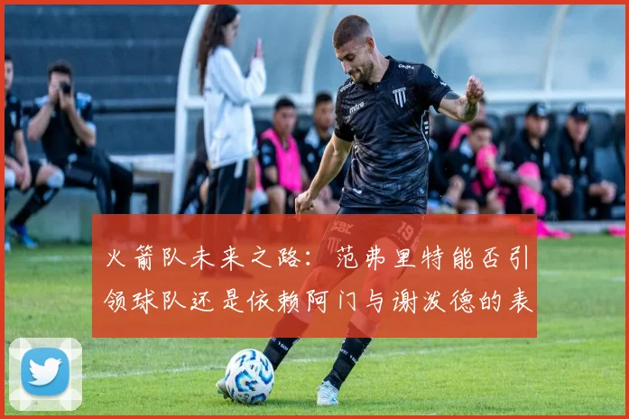 火箭队未来之路：范弗里特能否引领球队还是依赖阿门与谢泼德的表现