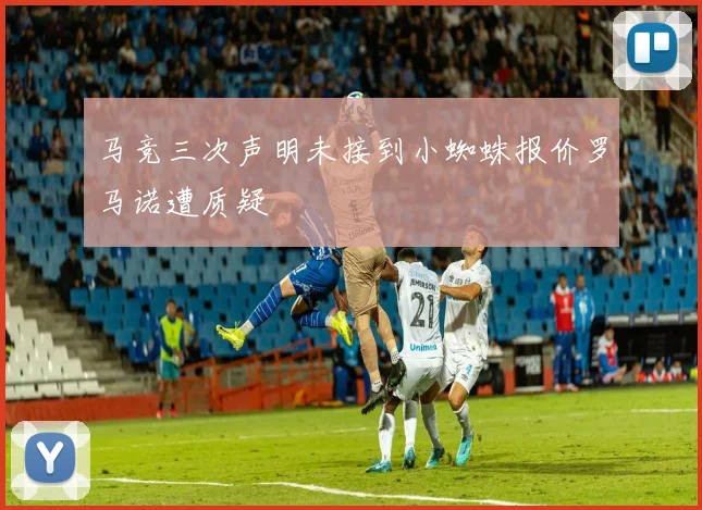 马竞三次声明未接到小蜘蛛报价罗马诺遭质疑