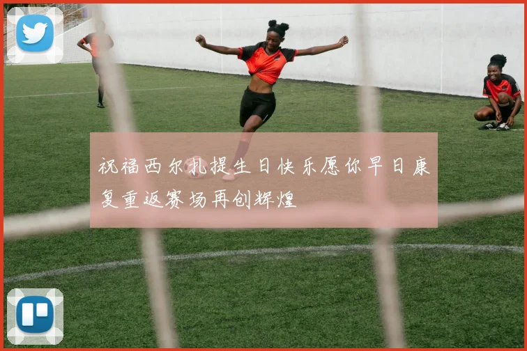 祝福西尔扎提生日快乐愿你早日康复重返赛场再创辉煌