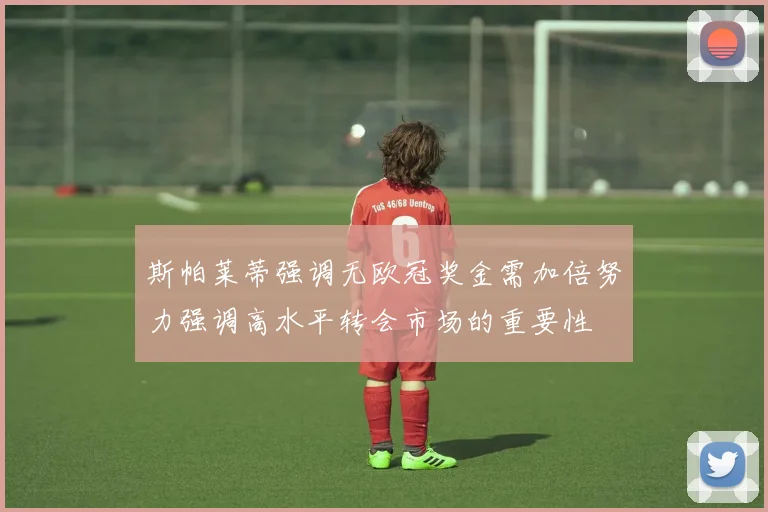 斯帕莱蒂强调无欧冠奖金需加倍努力强调高水平转会市场的重要性